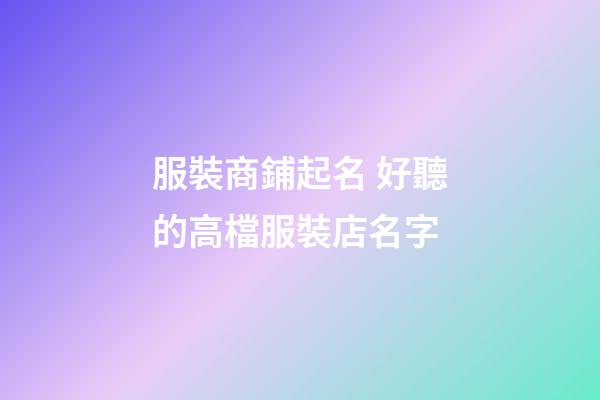 服裝商鋪起名 好聽的高檔服裝店名字-第1張-店鋪起名-玄機派